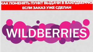 КАК ПОМЕНЯТЬ ПУНКТ ВЫДАЧИ В ВАЙЛДБЕРРИЗ ЕСЛИ ЗАКАЗ УЖЕ СДЕЛАН