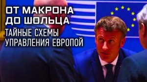 От Макрона до Шольца. Тайные схемы управления Европой