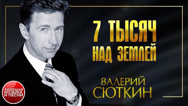 ВАЛЕРИЙ СЮТКИН ✪ 7 ТЫСЯЧ НАД ЗЕМЛЕЙ ✪ ХОРОШАЯ ПЕСНЯ ✪ смотреть онлайн
