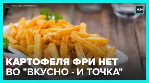 Картофель фри пропал из меню некоторых ресторанах «Вкусно - и точка» - Москва 24