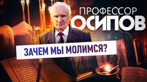 ПРОФЕССОР ОСИПОВ: ЗАЧЕМ МЫ МОЛИМСЯ?