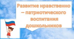 Развитие нравственно-патриотического воспитания дошкольников