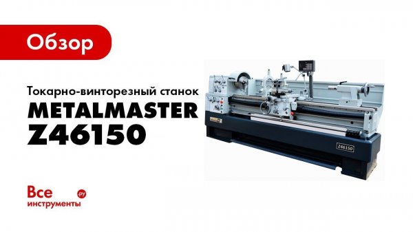 Обзор токарно-винторезного станка MetalMaster Z46150