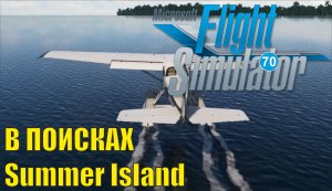 Microsoft Flight Simulator 2020 - В поисках Summer Island