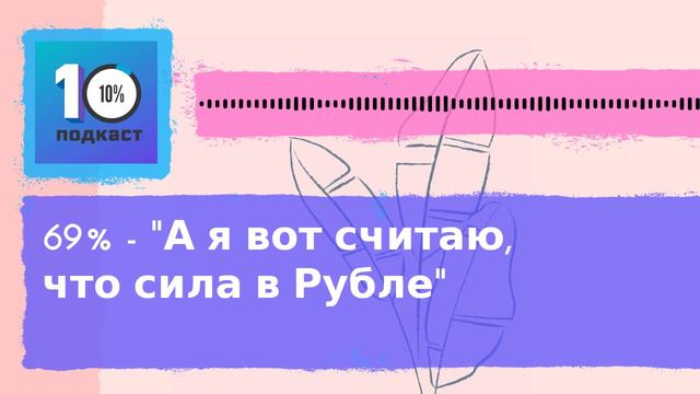 Подкаст 10% | 69% - "А я вот считаю, что сила в Рубле" смотреть онлайн