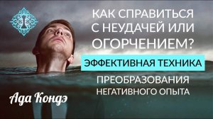 ЭФФЕКТИВНЫЕ ТЕХНИКИ РАБОТЫ С НЕГАТИВНЫМ ОПЫТОМ. Как помочь себе? Как преодолеть неудачу? Ада Кондэ