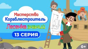 Лесенка знаний: мастерство I 13 серия I Кораблестроитель