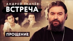 ВСТРЕЧА. ПРОТОИЕРЕЙ АНДРЕЙ ТКАЧЕВ. ПРОЩЕНИЕ