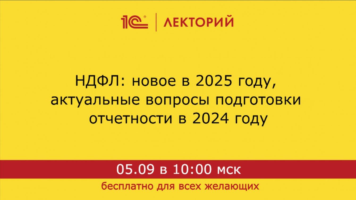 1С:Лекторий. 05.09.2024. НДФЛ: новое в 2025 году, актуальные вопросы подготовки отчетности в 2024 го смотреть онлайн