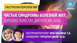 Гастроэнтеролог Ильчишина Т.А.: Частые синдромы болезней ЖКТ: цитолиз, холестаз, диспепсия, боль