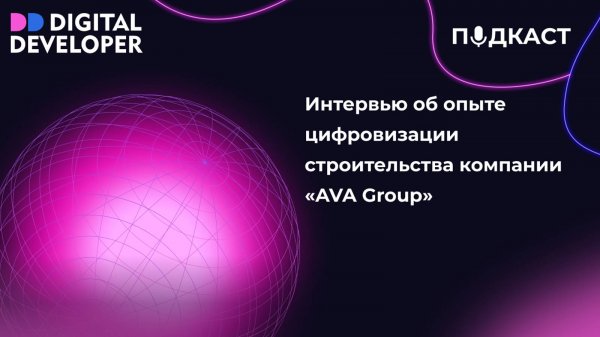Интервью об опыте цифровизации строительства компании «AVA Group»