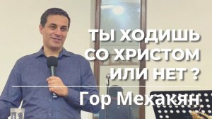 10.09.2022 Гор Мехакян «Ты ходишь со Христом или нет?»