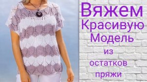 ВЯЖЕМ СТИЛЬНУЮ  ЛЕТНЮЮ КОФТОЧКУ ИЗ ОСТАТКОВ ПРЯЖИ.