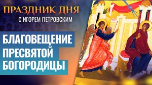 ПРАЗДНИК БЛАГОВЕЩЕНИЯ ПРЕСВЯТОЙ БОГОРОДИЦЫ / ПРАЗДНИК ДНЯ