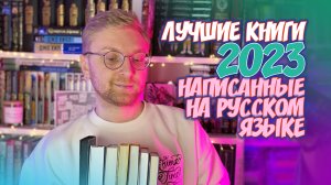 ЛУЧШИЕ КНИГИ 2023 ГОДА, НАПИСАННЫЕ НА РУССКОМ ЯЗЫКЕ