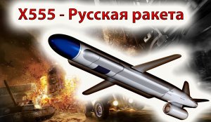 Русская ракета Х-555 - "Вызывающая панику у потенциальных врагов".