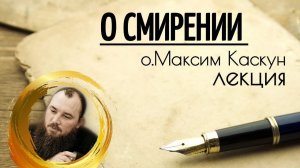 О смирении. Священник Максим Каскун