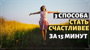 ?КАК СТАТЬ СЧАСТЛИВЕЕ ЗА 15 МИНУТ