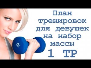 План тренировок для девушек на набор массы (1 тр)