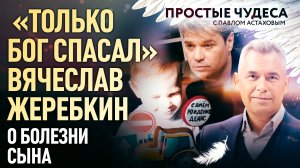 «ТОЛЬКО БОГ СПАСАЛ» - ВЯЧЕСЛАВ ЖЕРЕБКИН О БОЛЕЗНИ СЫНА. ПРОСТЫЕ ЧУДЕСА