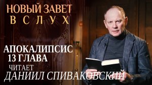 НОВЫЙ ЗАВЕТ ВСЛУХ. АПОКАЛИПСИС ГЛАВА 13. ЧИТАЕТ ДАНИИЛ СПИВАКОВСКИЙ