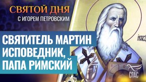 СВЯТИТЕЛЬ МАРТИН ИСПОВЕДНИК, ПАПА РИМСКИЙ / СВЯТОЙ ДНЯ