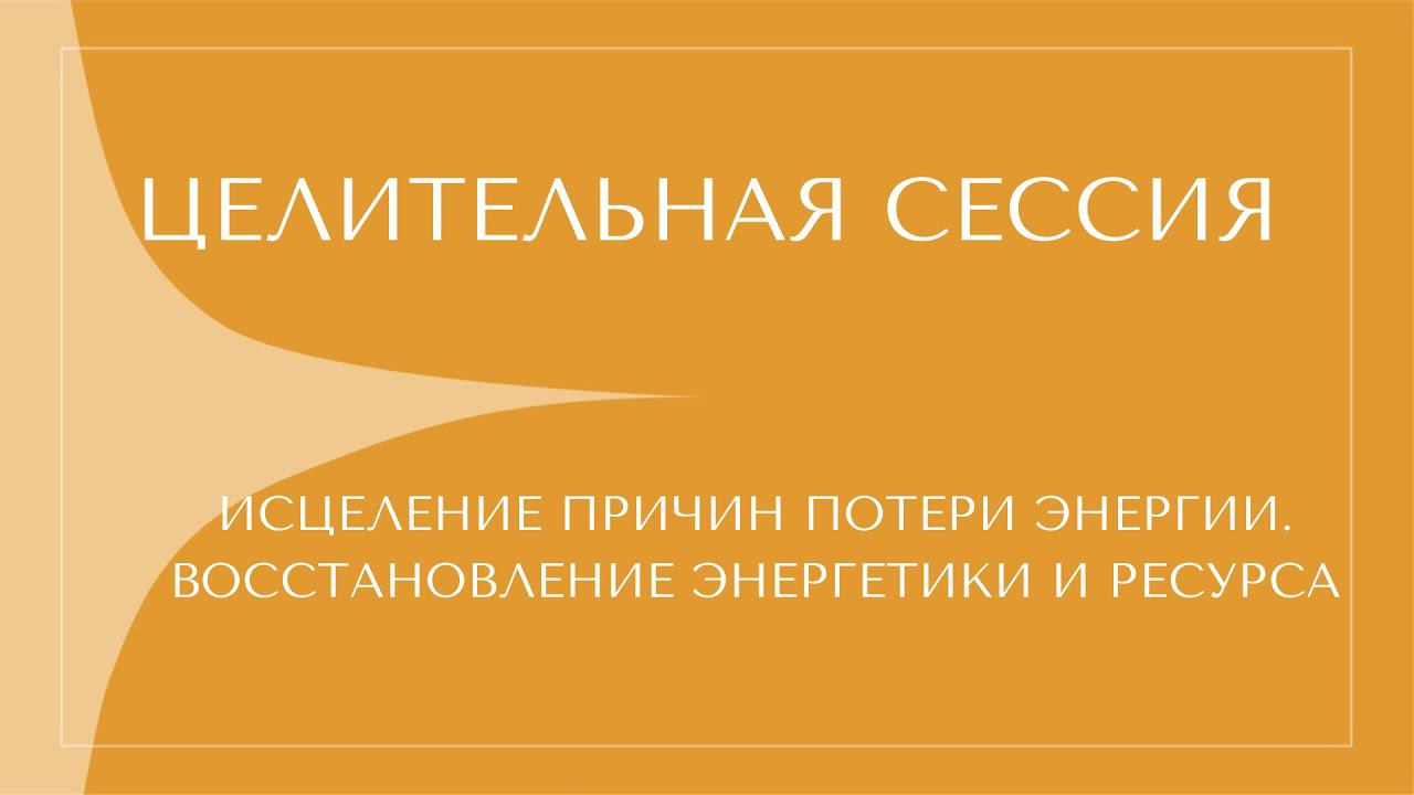 ИСЦЕЛЕНИЕ ПРИЧИН ПОТЕРИ ЭНЕРГИИ. ВОСТАНОВЛЕНИИ ЭНЕРГИИ И РЕССУРСА. ЦЕЛИТЕЛЬНАЯ СЕССИЯ смотреть онлайн