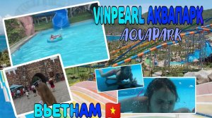 АКВАПАРК ВЬЕТНАМ 2019/VINPEARL AQUAPARK/ВОДНЫЕ ГОРКИ/ВЬЕТНАМ ВИНПЕРЛ НЯЧАНГ