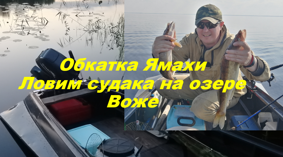 Продолжение обкатки Ямаха 9,9. Рыбалка на судака на Воже июль 2021!