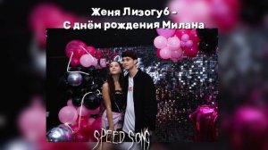 Женя Лизогуб - С днём рождения Милана|Speed song