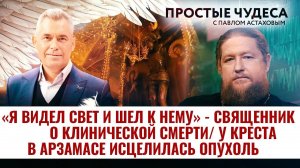 «Я ВИДЕЛ СВЕТ И ШЕЛ К НЕМУ» - СВЯЩЕННИК О КЛИНИЧЕСКОЙ СМЕРТИ/ У КРЕСТА В АРЗАМАСЕ ИСЦЕЛИЛАСЬ ОПУХОЛЬ