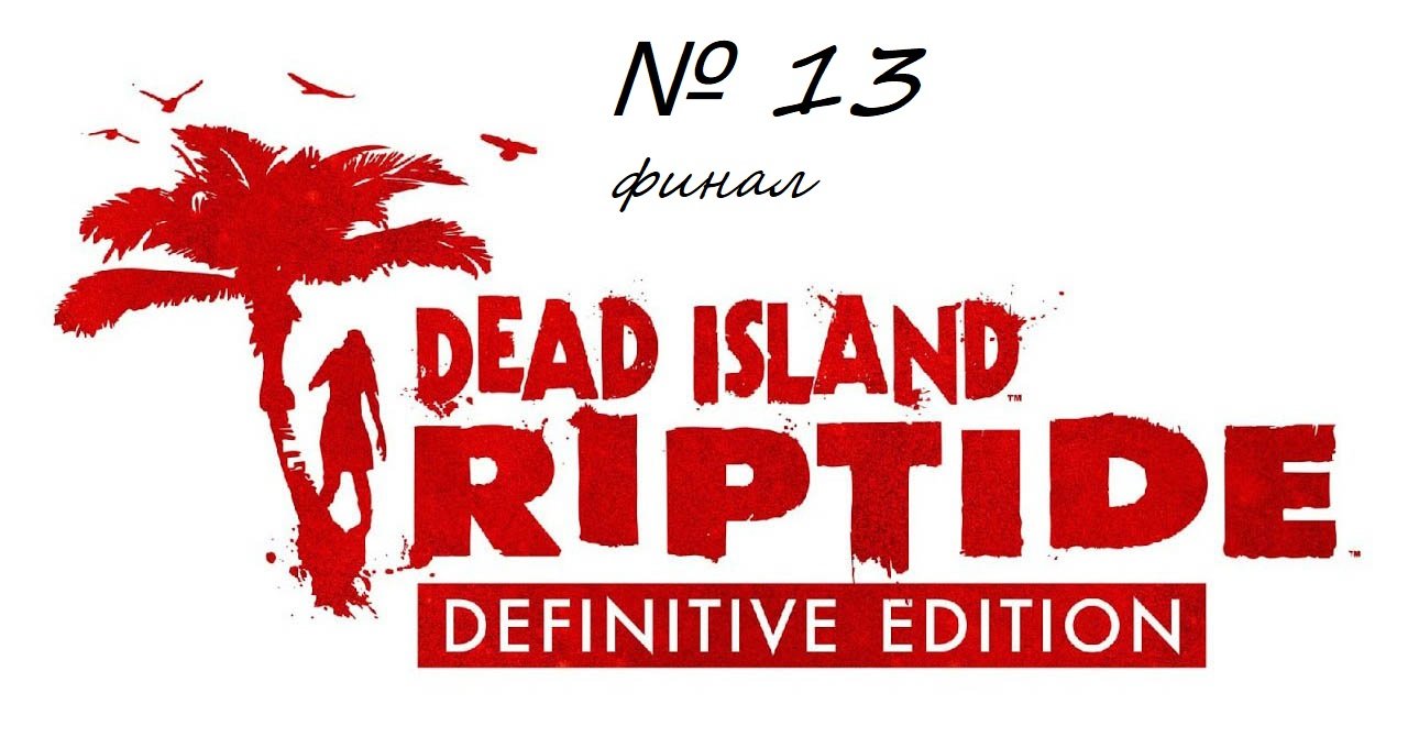 Dead Island Riptide Definitive Edition прохождение - Часть 13: Финал смотреть онлайн