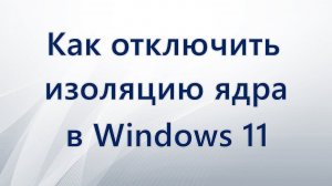 Как отключить изоляцию ядра в Windows 11