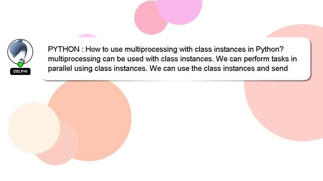 PYTHON : How to use multiprocessing with class instances in Python? смотреть онлайн