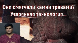 Они смягчали камни травами? Утерянная технология... [№ B-078.27.04.2022.]