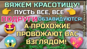 Вяжем красотищу! Пусть все подруги обзавидуются, а прохожие провожают вас взглядом! Мастер класс