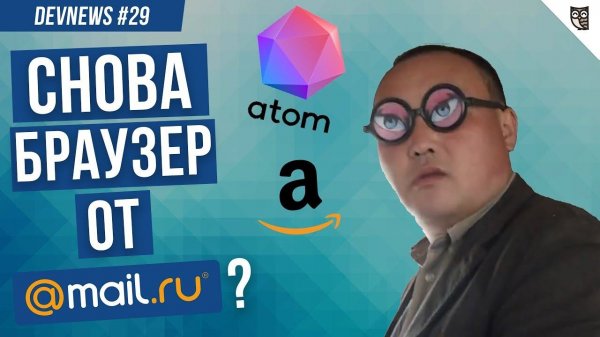 Браузер Atom от Mail.ru, Фейл от Google, Вакансии Amazon