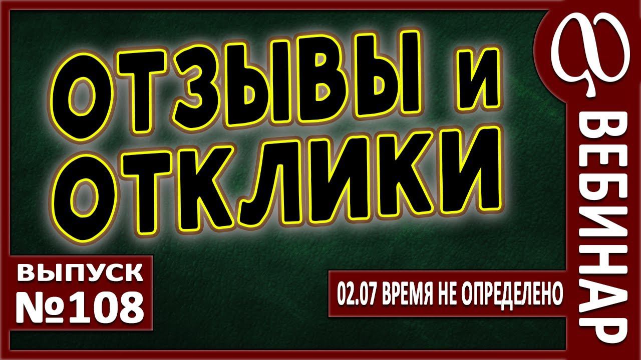ВЕБИНАР №108. ОТЗЫВЫ и ОТКЛИКИ. смотреть онлайн