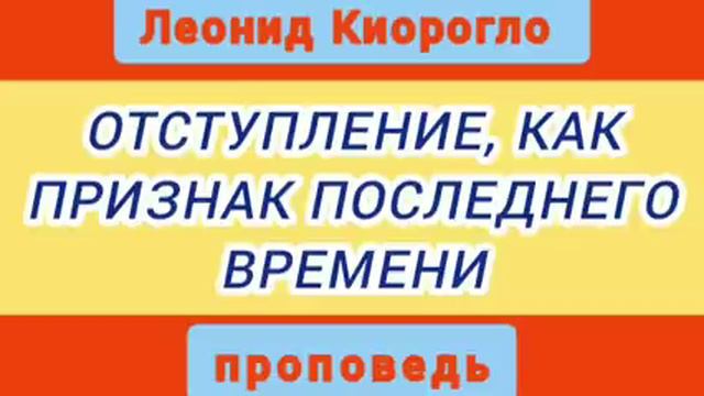 ОТСТУПЛЕНИЕ, КАК ПРИЗНАК ПОСЛЕДНЕГО ВРЕМЕНИ (Леонид Киорогло, проповедь). смотреть онлайн