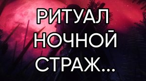НОЧНОЙ СТРАЖ...РИТУАЛ ДЛЯ ВСЕХ...
