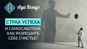 СТРАХ УСПЕХА И САМОСАБОТАЖ. Как себе помочь? Страх счастья. Ада Кондэ