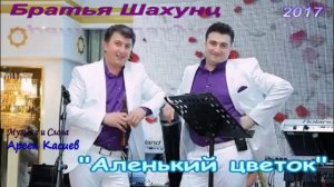 Братья Шахунц "АЛЕНЬКИЙ ЦВЕТОК" автор Арсен Касиев