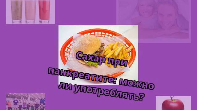 Сахар при панкреатите: можно ли употреблять? смотреть онлайн