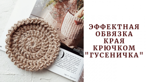 Эффектная обвязка края изделия крючком. Обвязка "Гусеничка".
