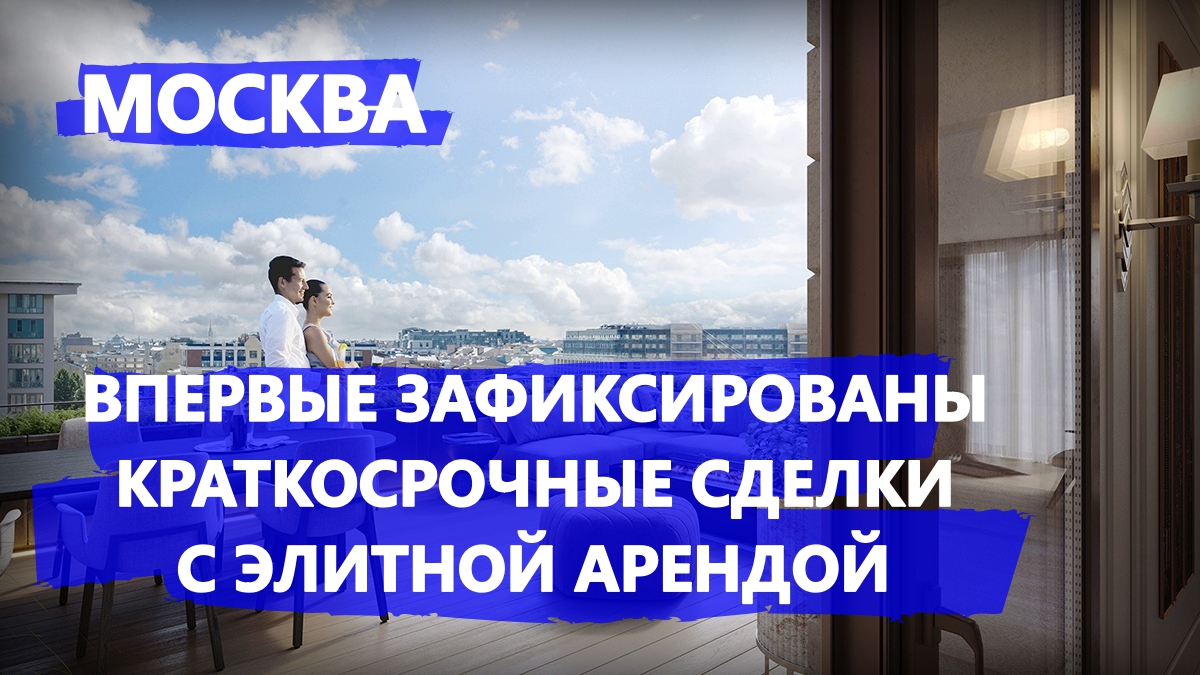 В Москве впервые зафиксированы краткосрочные сделки с элитной арендой