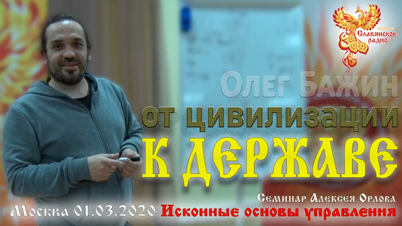 Доклад Олега Бажина “От цивилизации к Державе“ на семинаре “Исконные основы управления“ 01-03-2020г. смотреть онлайн