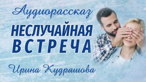 НЕСЛУЧАЙНАЯ ВСТРЕЧА. Аудиорассказ. Ирина Кудряшова. Аудиокниги