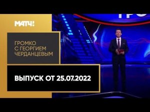 «Громко»: хет-трик Сычевого, интервью Олега Знарка и Ирины Винер, «Игры дружбы». Выпуск от 25.07.22