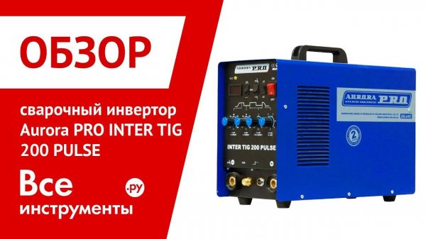 Обзор аргонодугового сварочного инвертора Aurora PRO INTER TIG 200 PULSE