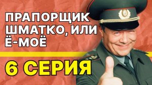 Прапорщик Шматко, или Ё-моё | 6 серия
